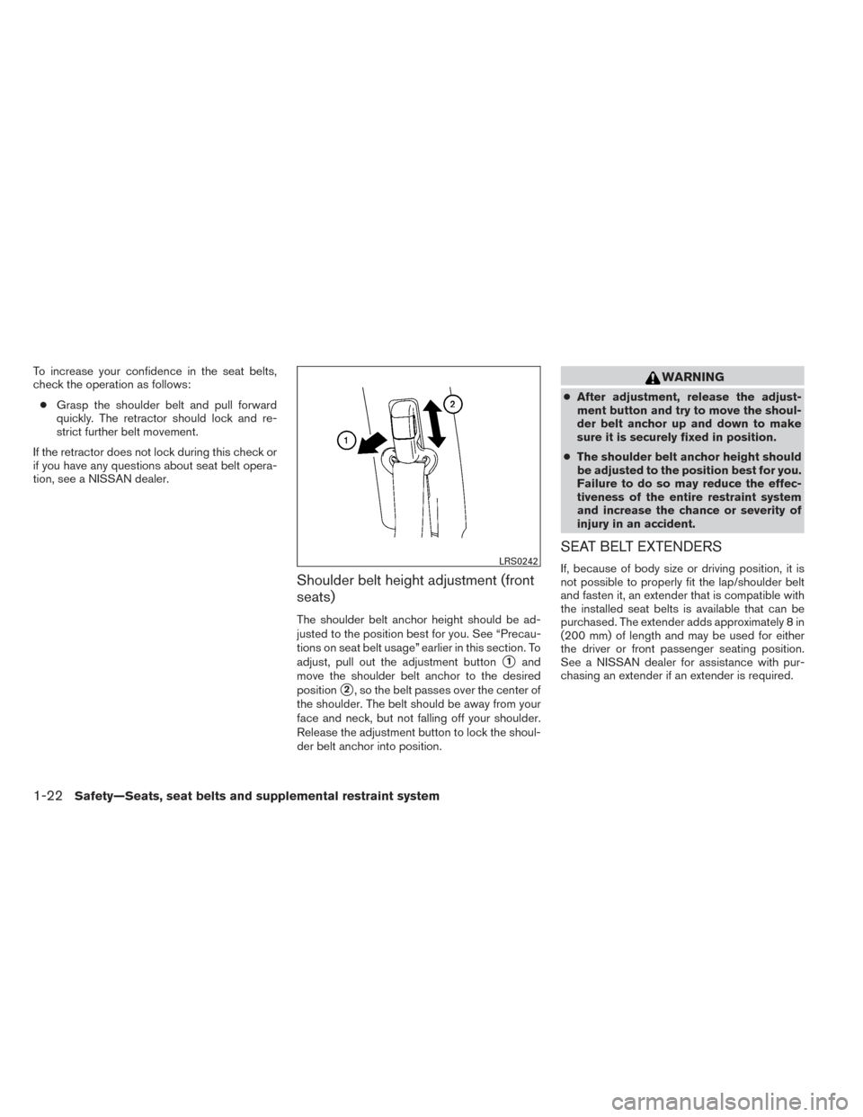 NISSAN FRONTIER 2014 D23 / 3.G Owners Manual To increase your confidence in the seat belts,
check the operation as follows:● Grasp the shoulder belt and pull forward
quickly. The retractor should lock and re-
strict further belt movement.
If t NISSAN FRONTIER 2014 D23 / 3.G Owners Manual To increase your confidence in the seat belts,
check the operation as follows:● Grasp the shoulder belt and pull forward
quickly. The retractor should lock and re-
strict further belt movement.
If t