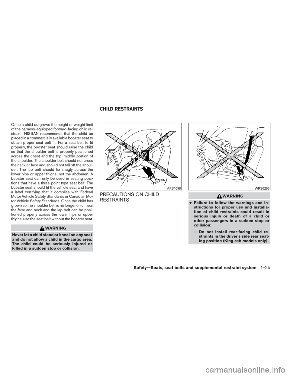 NISSAN FRONTIER 2014 D23 / 3.G Service Manual Once a child outgrows the height or weight limit
of the harness-equipped forward-facing child re-
straint, NISSAN recommends that the child be
placed in a commercially available booster seat to
obtain