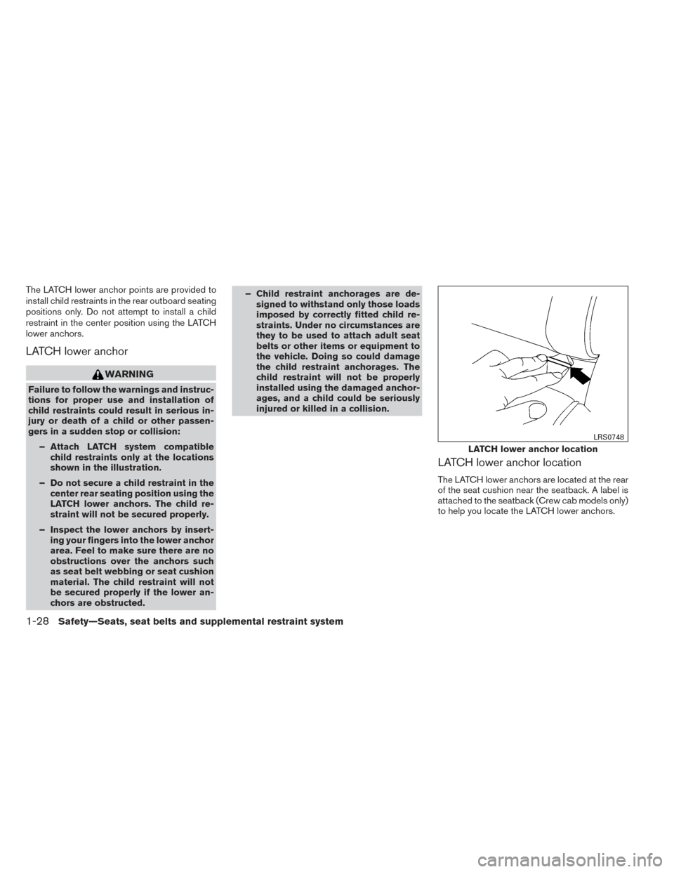 NISSAN FRONTIER 2014 D23 / 3.G Service Manual The LATCH lower anchor points are provided to
install child restraints in the rear outboard seating
positions only. Do not attempt to install a child
restraint in the center position using the LATCH
l