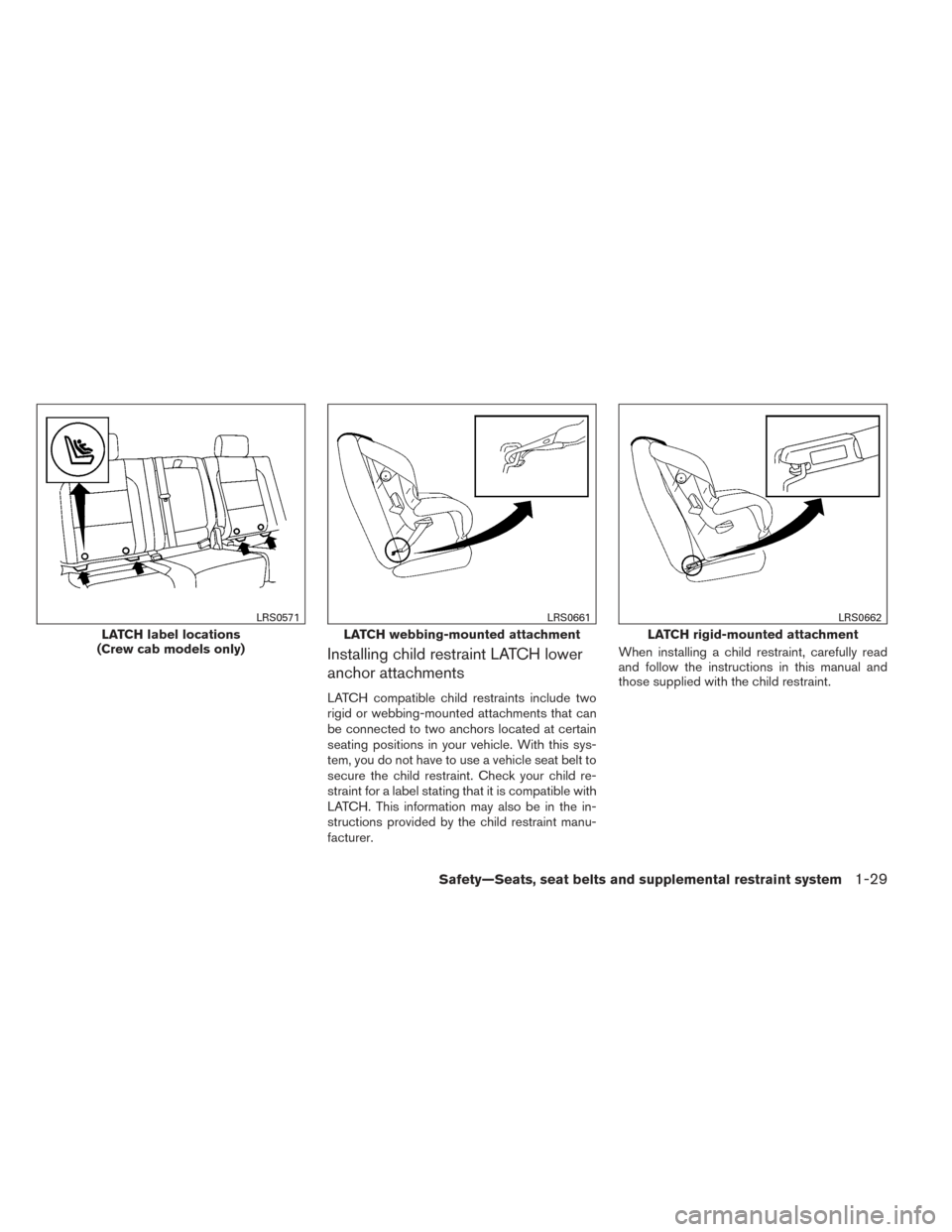 NISSAN FRONTIER 2014 D23 / 3.G Service Manual Installing child restraint LATCH lower
anchor attachments
LATCH compatible child restraints include two
rigid or webbing-mounted attachments that can
be connected to two anchors located at certain
sea