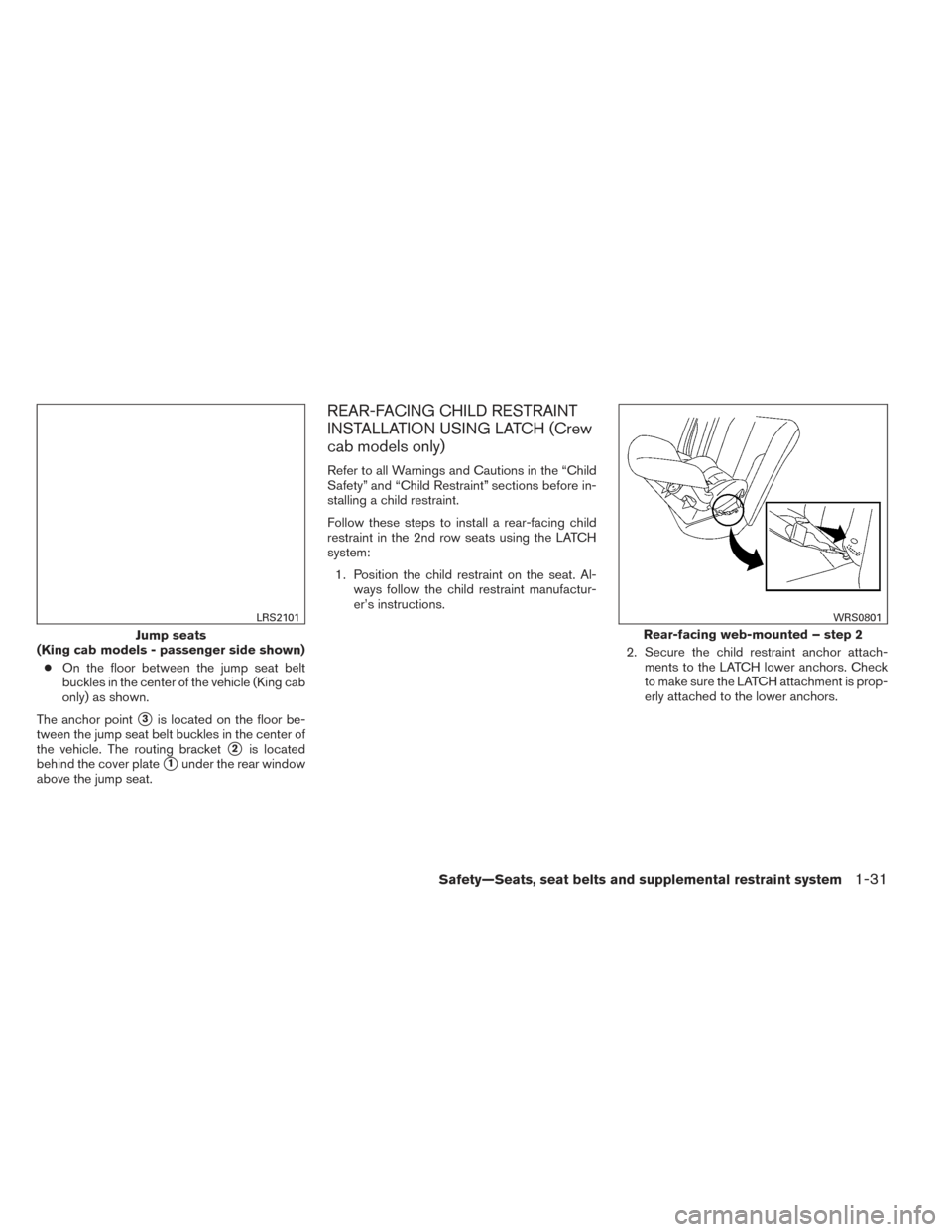 NISSAN FRONTIER 2014 D23 / 3.G Workshop Manual ●On the floor between the jump seat belt
buckles in the center of the vehicle (King cab
only) as shown.
The anchor point
3is located on the floor be-
tween the jump seat belt buckles in the center 