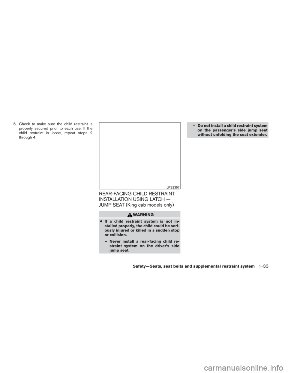 NISSAN FRONTIER 2014 D23 / 3.G Owners Manual 5. Check to make sure the child restraint isproperly secured prior to each use. If the
child restraint is loose, repeat steps 2
through 4.
REAR-FACING CHILD RESTRAINT
INSTALLATION USING LATCH —
JUMP