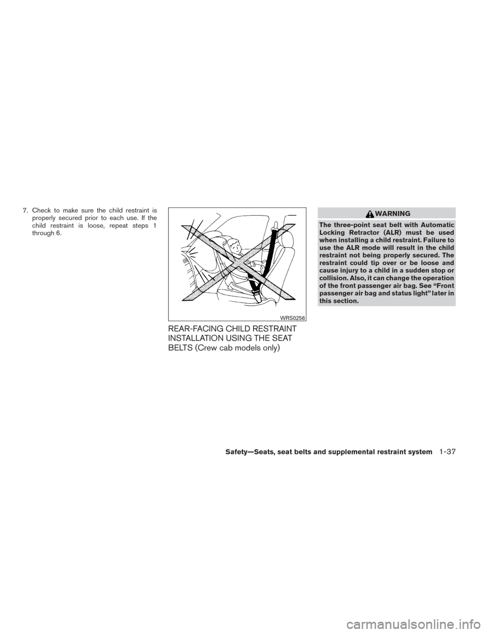 NISSAN FRONTIER 2014 D23 / 3.G Workshop Manual 7. Check to make sure the child restraint isproperly secured prior to each use. If the
child restraint is loose, repeat steps 1
through 6.
REAR-FACING CHILD RESTRAINT
INSTALLATION USING THE SEAT
BELTS