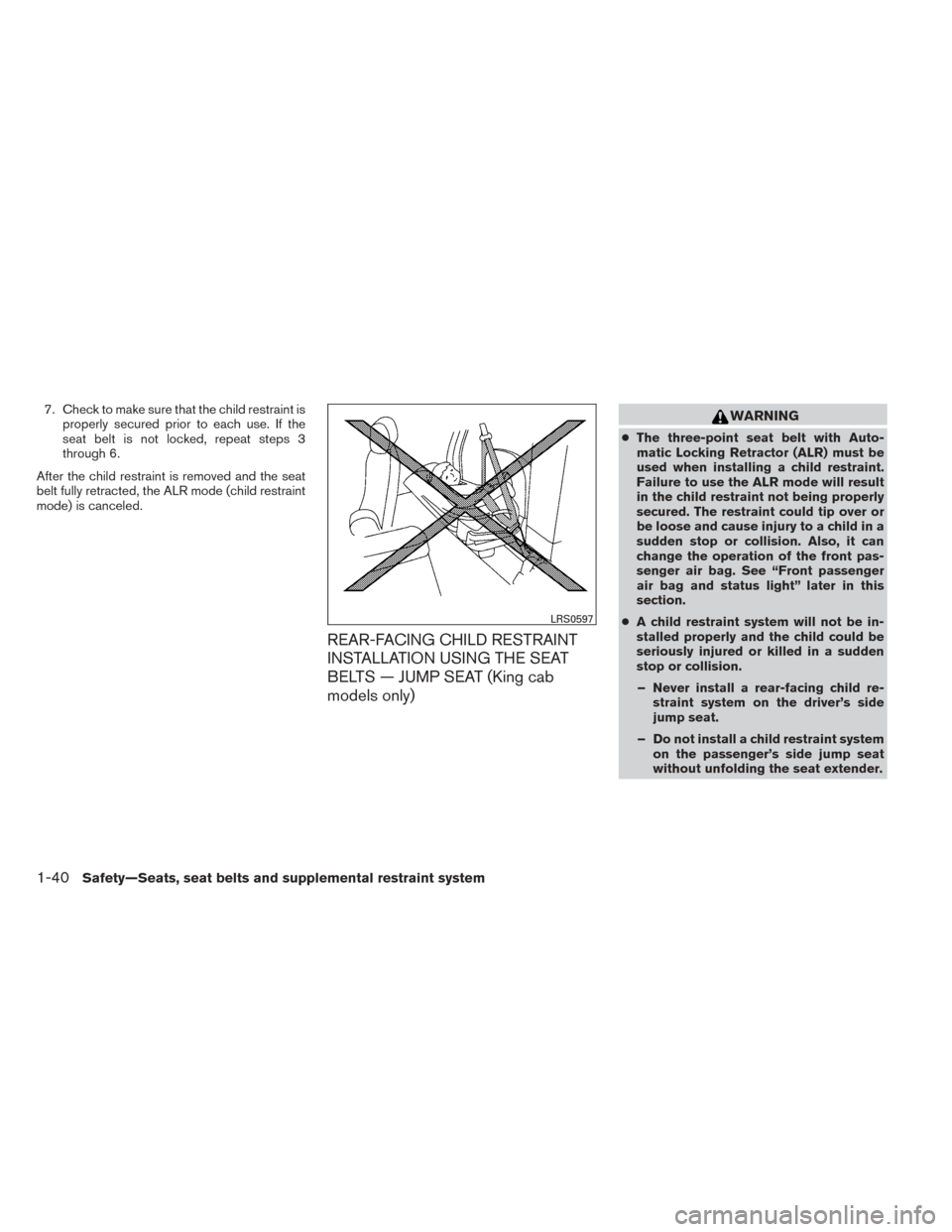 NISSAN FRONTIER 2014 D23 / 3.G Owners Manual 7. Check to make sure that the child restraint isproperly secured prior to each use. If the
seat belt is not locked, repeat steps 3
through 6.
After the child restraint is removed and the seat
belt fu