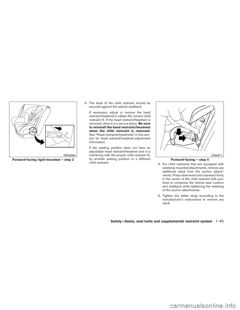 NISSAN FRONTIER 2014 D23 / 3.G Repair Manual 3. The back of the child restraint should besecured against the vehicle seatback.
If necessary, adjust or remove the head
restraint/headrest to obtain the correct child
restraint fit. If the head rest