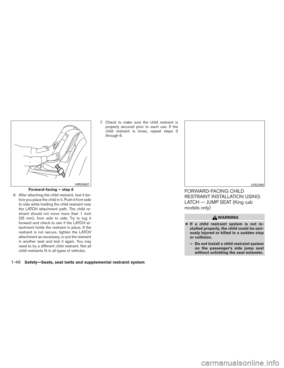 NISSAN FRONTIER 2014 D23 / 3.G Repair Manual 6. After attaching the child restraint, test it be-fore you place the child in it. Push it from side
to side while holding the child restraint near
the LATCH attachment path. The child re-
straint sho