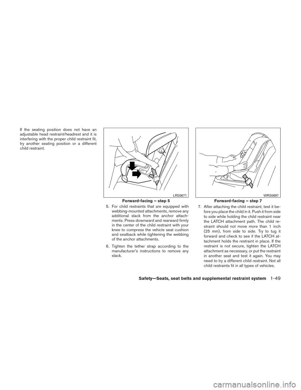 NISSAN FRONTIER 2014 D23 / 3.G Repair Manual If the seating position does not have an
adjustable head restraint/headrest and it is
interfering with the proper child restraint fit,
try another seating position or a different
child restraint.5. Fo