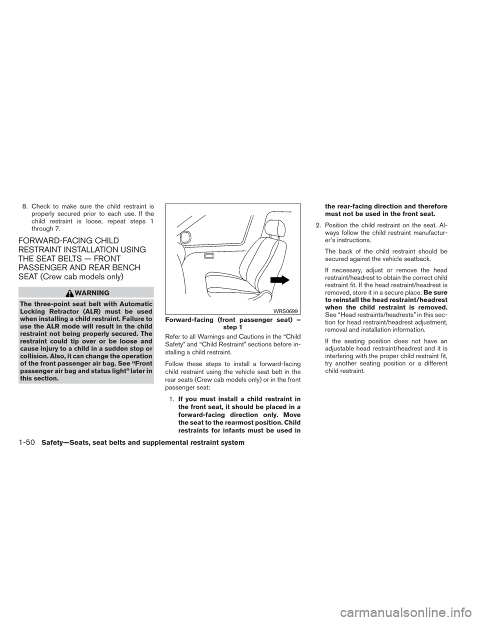 NISSAN FRONTIER 2014 D23 / 3.G Owners Manual 8. Check to make sure the child restraint isproperly secured prior to each use. If the
child restraint is loose, repeat steps 1
through 7.
FORWARD-FACING CHILD
RESTRAINT INSTALLATION USING
THE SEAT BE