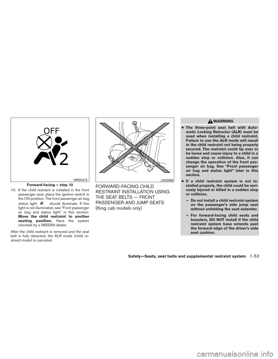 NISSAN FRONTIER 2014 D23 / 3.G Manual PDF 10. If the child restraint is installed in the frontpassenger seat, place the ignition switch in
the ON position. The front passenger air bag
status light
should illuminate. If this
light is not illum