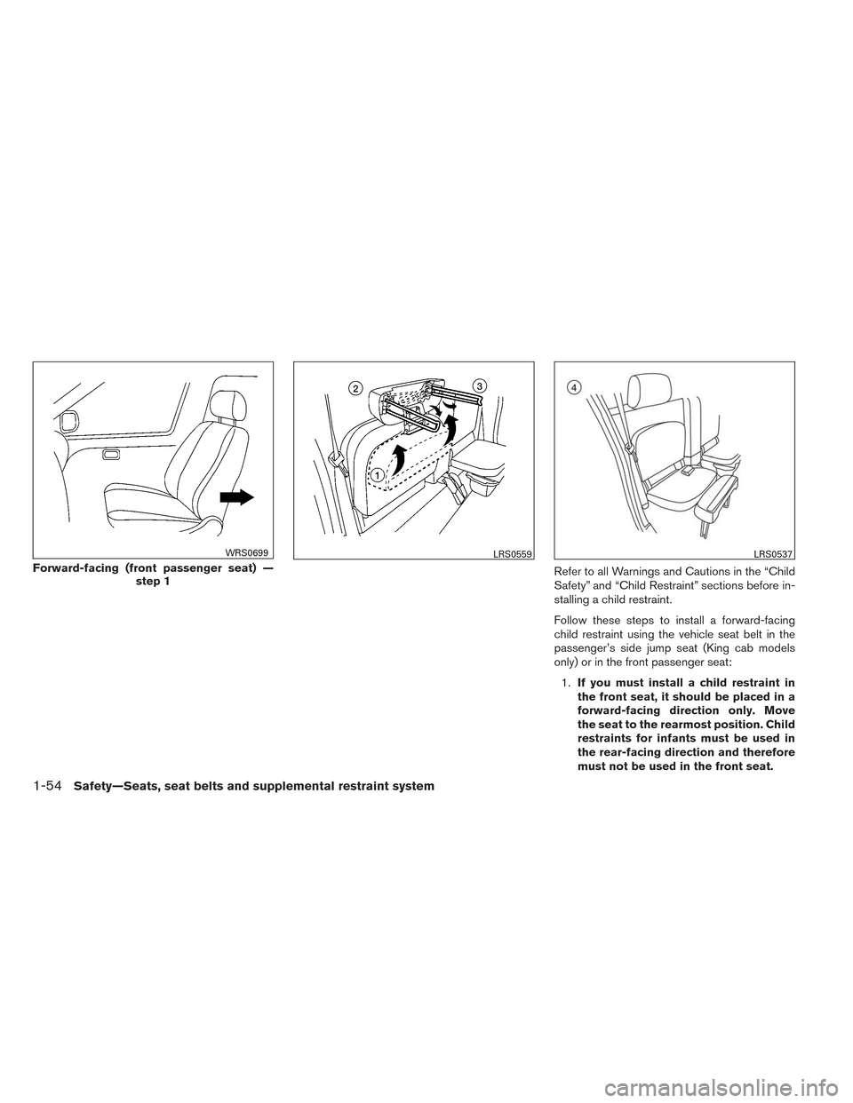 NISSAN FRONTIER 2014 D23 / 3.G Service Manual Refer to all Warnings and Cautions in the “Child
Safety” and “Child Restraint” sections before in-
stalling a child restraint.
Follow these steps to install a forward-facing
child restraint us