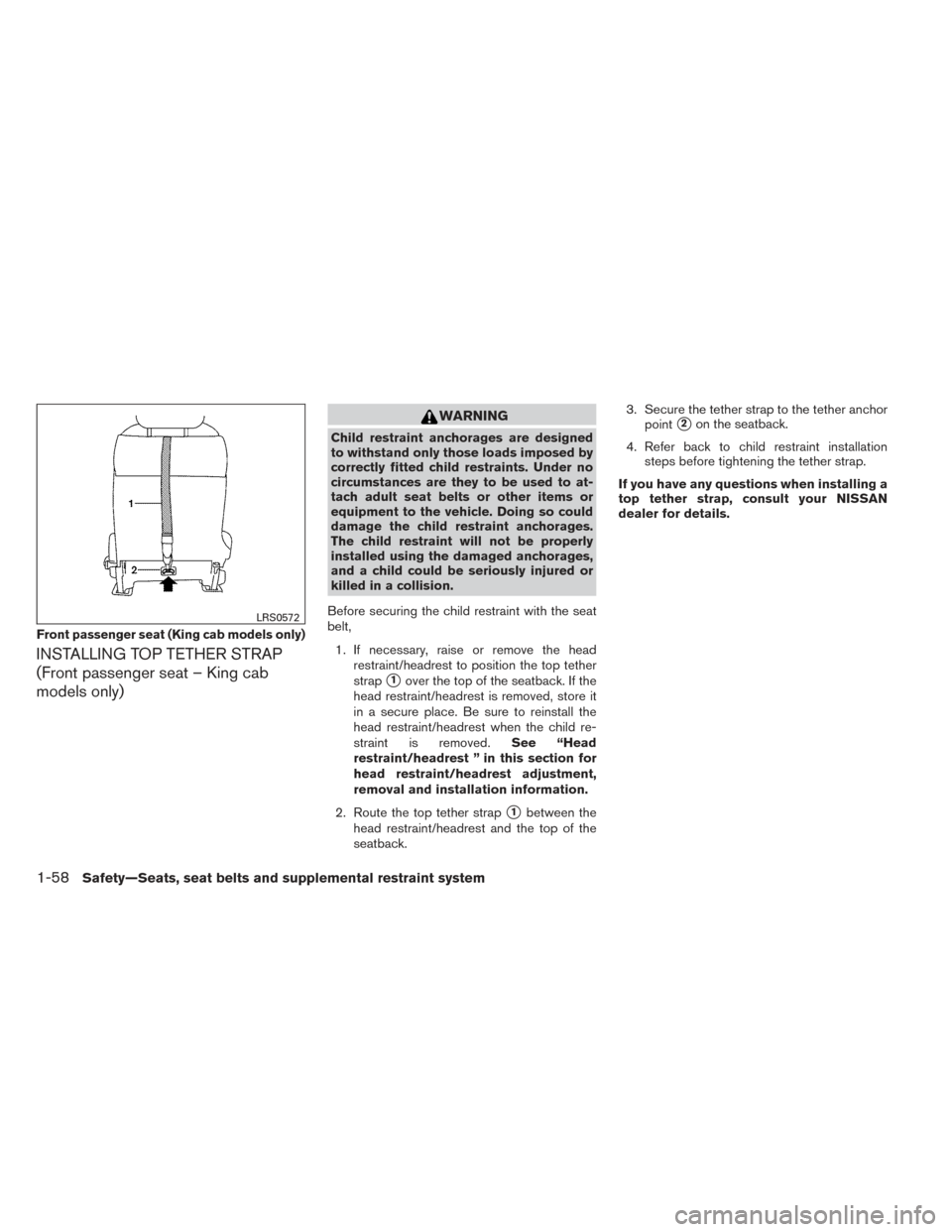 NISSAN FRONTIER 2014 D23 / 3.G Service Manual INSTALLING TOP TETHER STRAP
(Front passenger seat – King cab
models only)
WARNING
Child restraint anchorages are designed
to withstand only those loads imposed by
correctly fitted child restraints. 