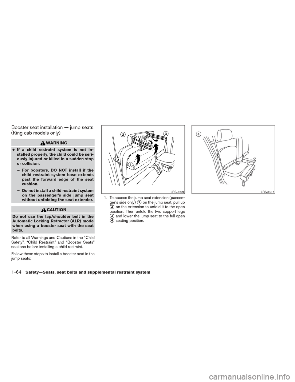 NISSAN FRONTIER 2014 D23 / 3.G Manual Online Booster seat installation — jump seats
(King cab models only)
WARNING
●If a child restraint system is not in-
stalled properly, the child could be seri-
ously injured or killed in a sudden stop
or