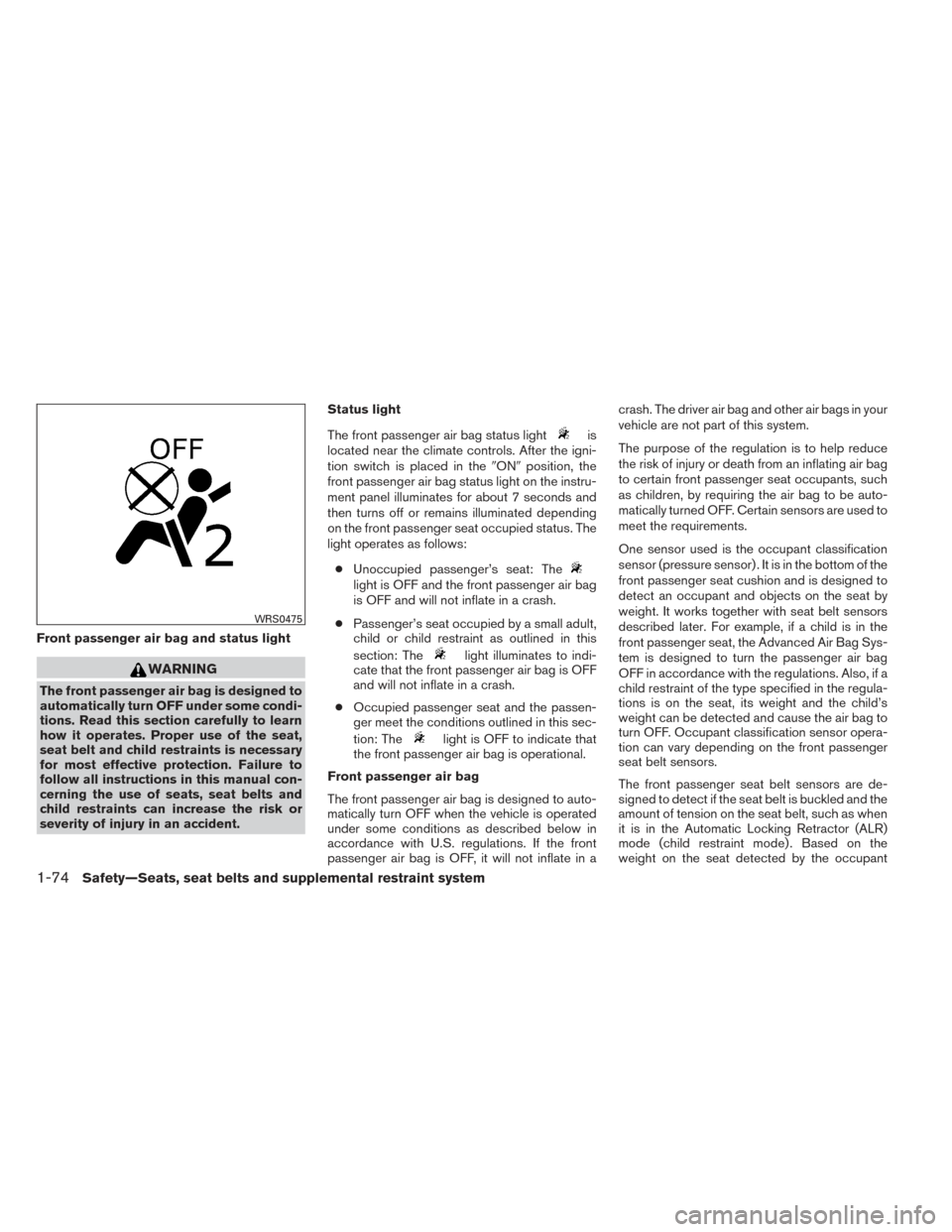 NISSAN FRONTIER 2014 D23 / 3.G Owners Manual Front passenger air bag and status light
WARNING
The front passenger air bag is designed to
automatically turn OFF under some condi-
tions. Read this section carefully to learn
how it operates. Proper