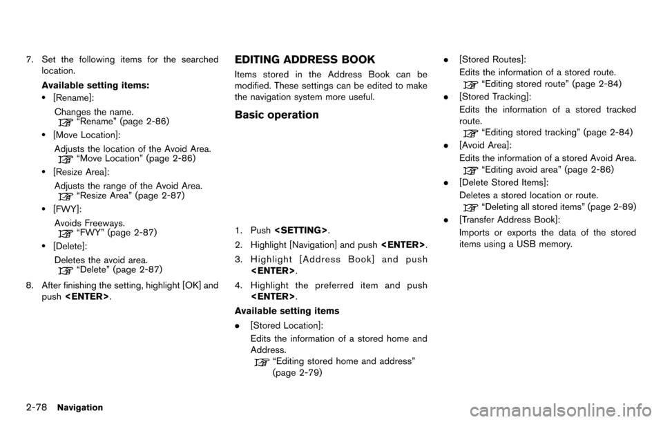 NISSAN GT-R 2014 R35 Multi Function Display Owners Manual 2-78Navigation
7. Set the following items for the searchedlocation.
Available setting items:
.[Rename]:
Changes the name.
“Rename” (page 2-86)
.[Move Location]:Adjusts the location of the Avoid Ar