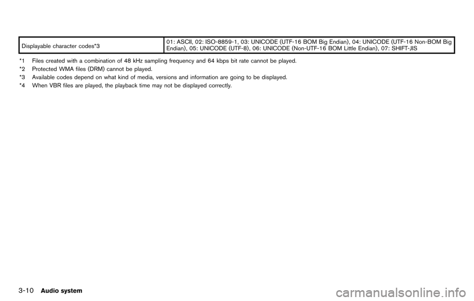 NISSAN GT-R 2014 R35 Multi Function Display Owners Manual 3-10Audio system
Displayable character codes*301: ASCII, 02: ISO-8859-1, 03: UNICODE (UTF-16 BOM Big Endian) , 04: UNICODE (UTF-16 Non-BOM Big
Endian) , 05: UNICODE (UTF-8) , 06: UNICODE (Non-UTF-16 B