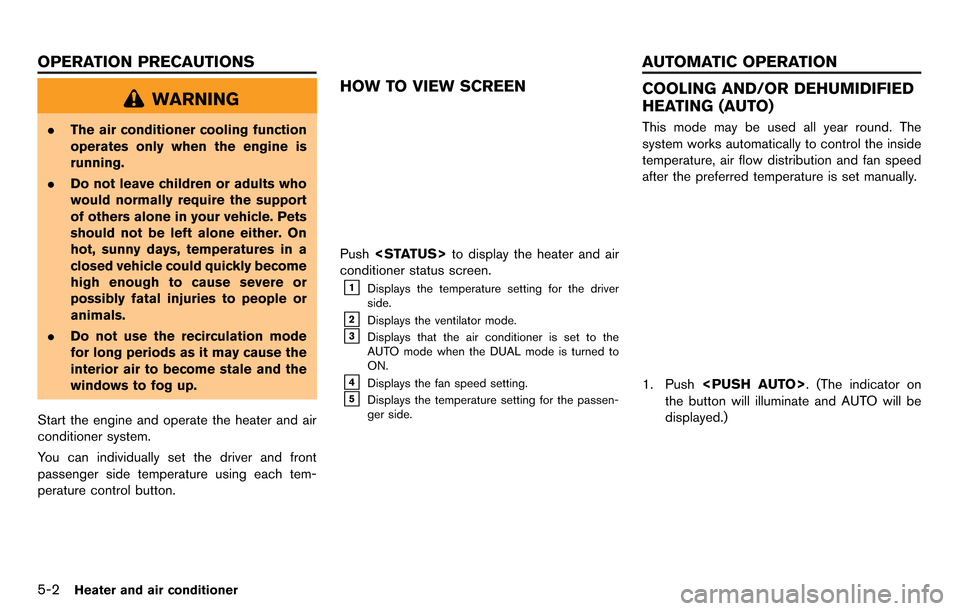 NISSAN GT-R 2014 R35 Multi Function Display Owners Manual 5-2Heater and air conditioner
WARNING
.The air conditioner cooling function
operates only when the engine is
running.
. Do not leave children or adults who
would normally require the support
of others