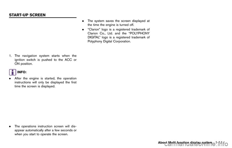 NISSAN GT-R 2014 R35 Multi Function Display Owners Manual 1. The navigation system starts when theignition switch is pushed to the ACC or
ON position.
INFO:
. After the engine is started, the operation
instructions will only be displayed the first
time the s