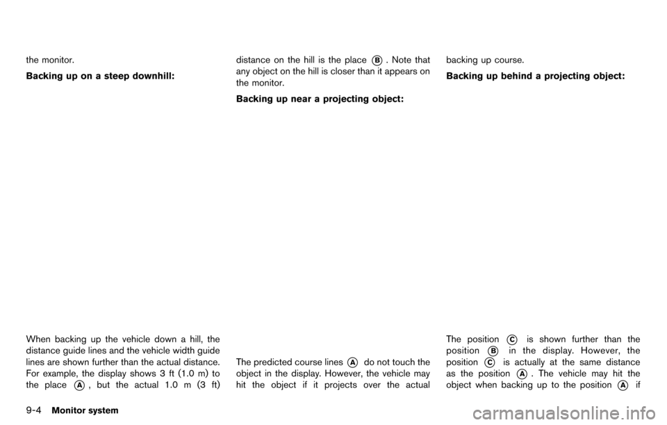 NISSAN GT-R 2014 R35 Multi Function Display Owners Manual 9-4Monitor system
the monitor.
Backing up on a steep downhill:
When backing up the vehicle down a hill, the
distance guide lines and the vehicle width guide
lines are shown further than the actual dis