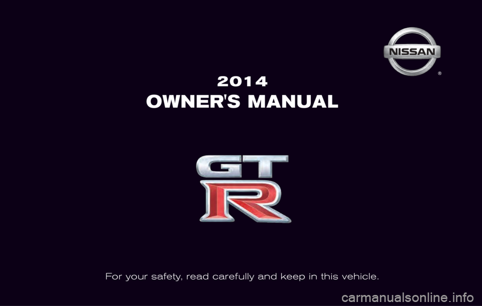 NISSAN GT-R 2014 R35 Owners Manual 2014
OWNERS MANUAL
For your safety, read carefully and keep in this vehicle. 