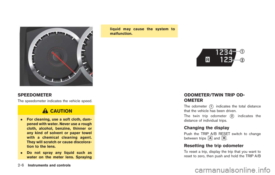 NISSAN GT-R 2014 R35 Owners Manual 2-6Instruments and controls
SPEEDOMETER
The speedometer indicates the vehicle speed.
CAUTION
.For cleaning, use a soft cloth, dam-
pened with water. Never use a rough
cloth, alcohol, benzine, thinner 