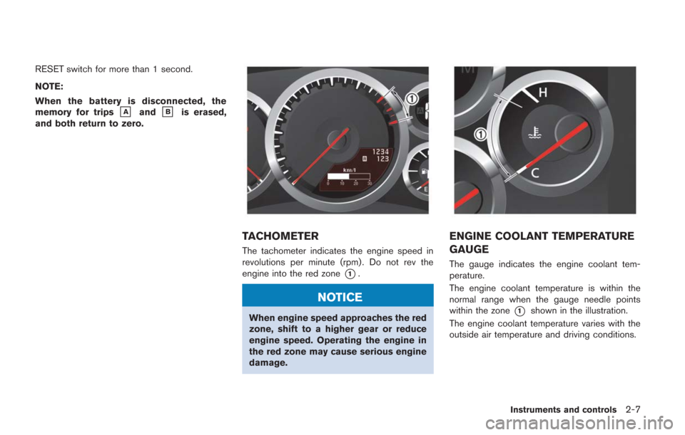NISSAN GT-R 2014 R35 Service Manual RESET switch for more than 1 second.
NOTE:
When the battery is disconnected, the
memory for trips
&Aand&Bis erased,
and both return to zero.
TACHOMETER
The tachometer indicates the engine speed in
rev