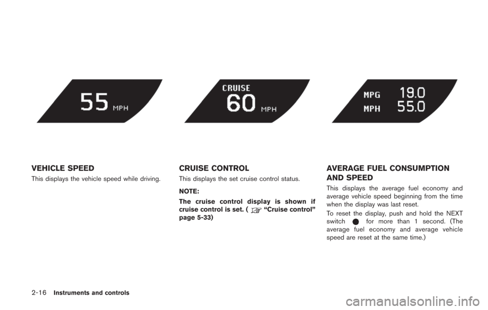 NISSAN GT-R 2014 R35 Owners Manual 2-16Instruments and controls
VEHICLE SPEED
This displays the vehicle speed while driving.
CRUISE CONTROL
This displays the set cruise control status.
NOTE:
The cruise control display is shown if
cruis