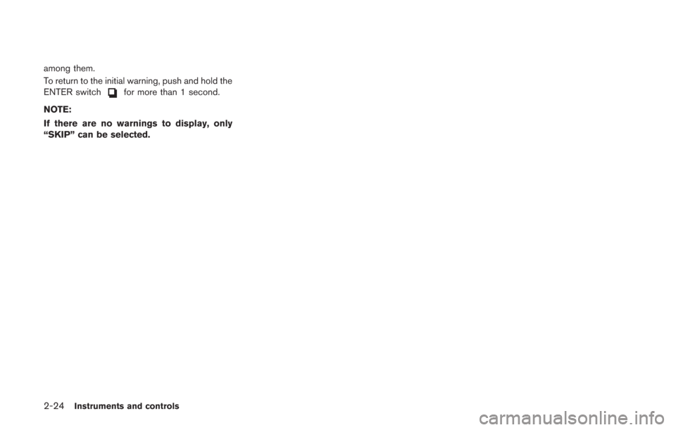 NISSAN GT-R 2014 R35 Owners Manual 2-24Instruments and controls
among them.
To return to the initial warning, push and hold the
ENTER switch
for more than 1 second.
NOTE:
If there are no warnings to display, only
“SKIP” can be sele NISSAN GT-R 2014 R35 Owners Manual 2-24Instruments and controls
among them.
To return to the initial warning, push and hold the
ENTER switch
for more than 1 second.
NOTE:
If there are no warnings to display, only
“SKIP” can be sele