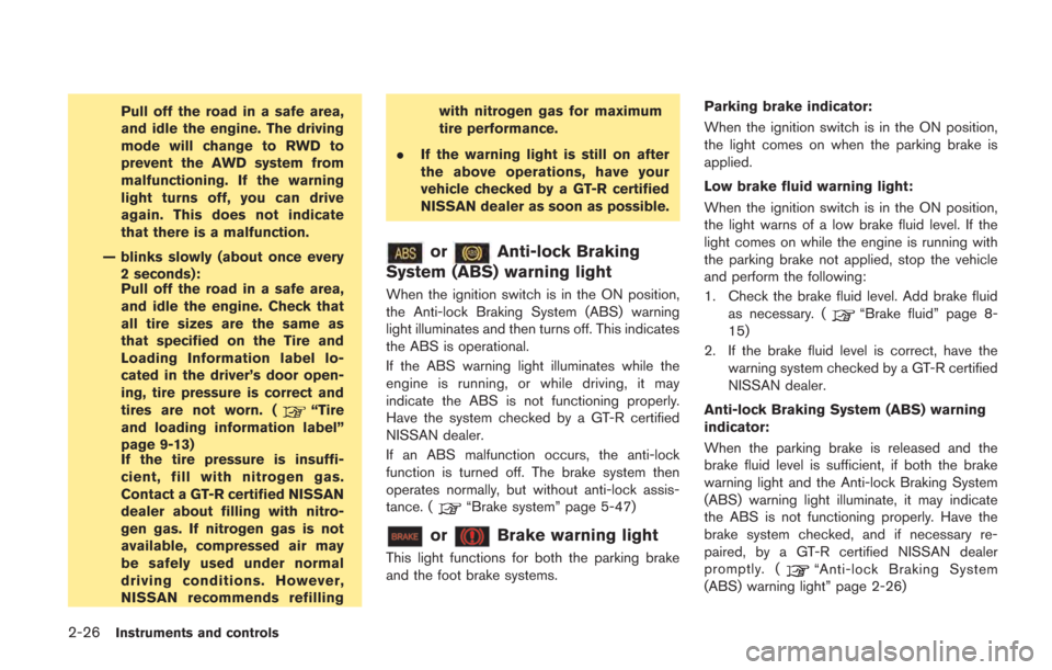 NISSAN GT-R 2014 R35 Owners Manual 2-26Instruments and controls
Pull off the road in a safe area,
and idle the engine. The driving
mode will change to RWD to
prevent the AWD system from
malfunctioning. If the warning
light turns off, y NISSAN GT-R 2014 R35 Owners Manual 2-26Instruments and controls
Pull off the road in a safe area,
and idle the engine. The driving
mode will change to RWD to
prevent the AWD system from
malfunctioning. If the warning
light turns off, y