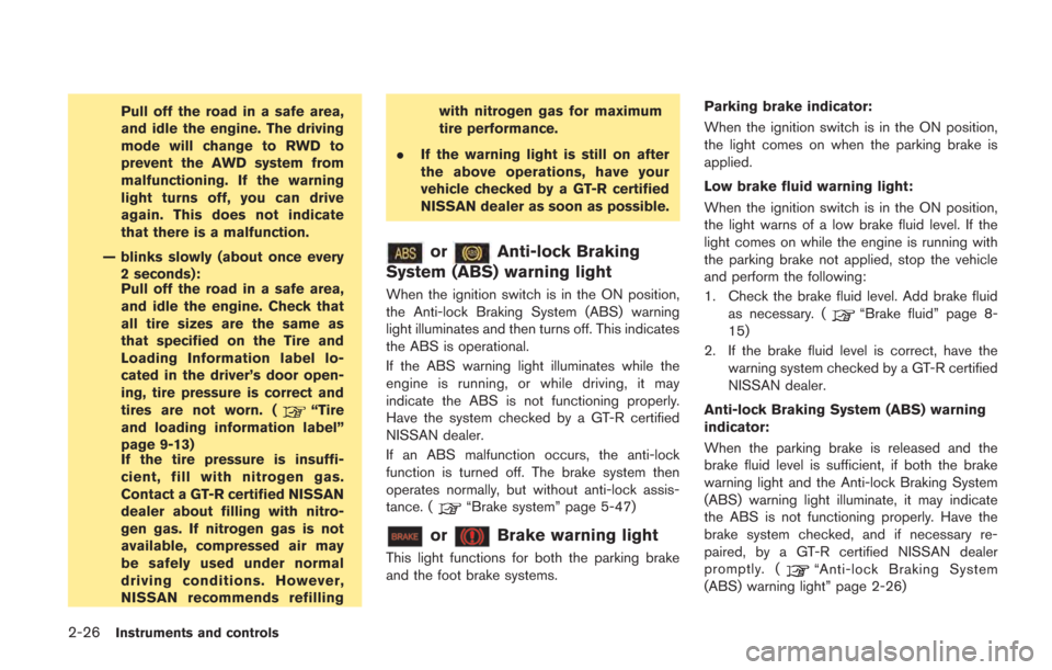 NISSAN GT-R 2014 R35 User Guide 2-26Instruments and controls
Pull off the road in a safe area,
and idle the engine. The driving
mode will change to RWD to
prevent the AWD system from
malfunctioning. If the warning
light turns off, y