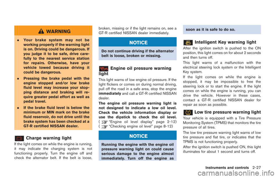 NISSAN GT-R 2014 R35 Service Manual WARNING
.Your brake system may not be
working properly if the warning light
is on. Driving could be dangerous. If
you judge it to be safe, drive care-
fully to the nearest service station
for repairs.