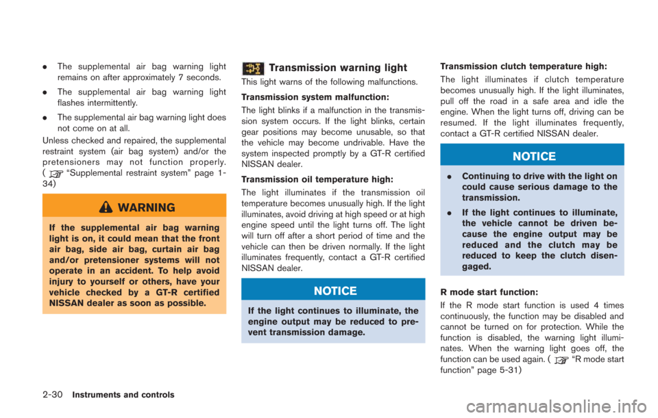 NISSAN GT-R 2014 R35 Owners Manual 2-30Instruments and controls
.The supplemental air bag warning light
remains on after approximately 7 seconds.
. The supplemental air bag warning light
flashes intermittently.
. The supplemental air b