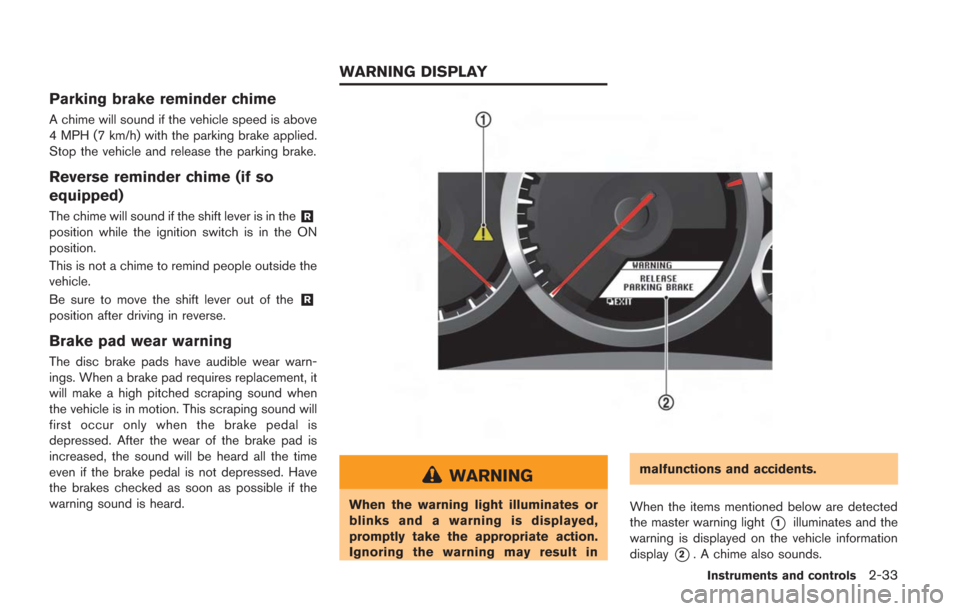 NISSAN GT-R 2014 R35 Owners Manual Parking brake reminder chime
A chime will sound if the vehicle speed is above
4 MPH (7 km/h) with the parking brake applied.
Stop the vehicle and release the parking brake.
Reverse reminder chime (if NISSAN GT-R 2014 R35 Owners Manual Parking brake reminder chime
A chime will sound if the vehicle speed is above
4 MPH (7 km/h) with the parking brake applied.
Stop the vehicle and release the parking brake.
Reverse reminder chime (if