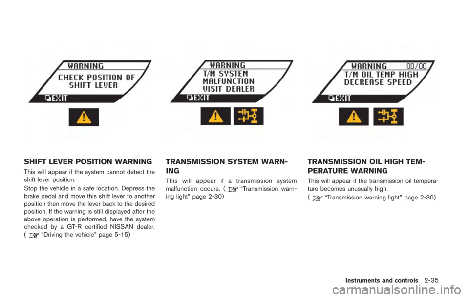 NISSAN GT-R 2014 R35 Owners Manual SHIFT LEVER POSITION WARNING
This will appear if the system cannot detect the
shift lever position.
Stop the vehicle in a safe location. Depress the
brake pedal and move this shift lever to another
po