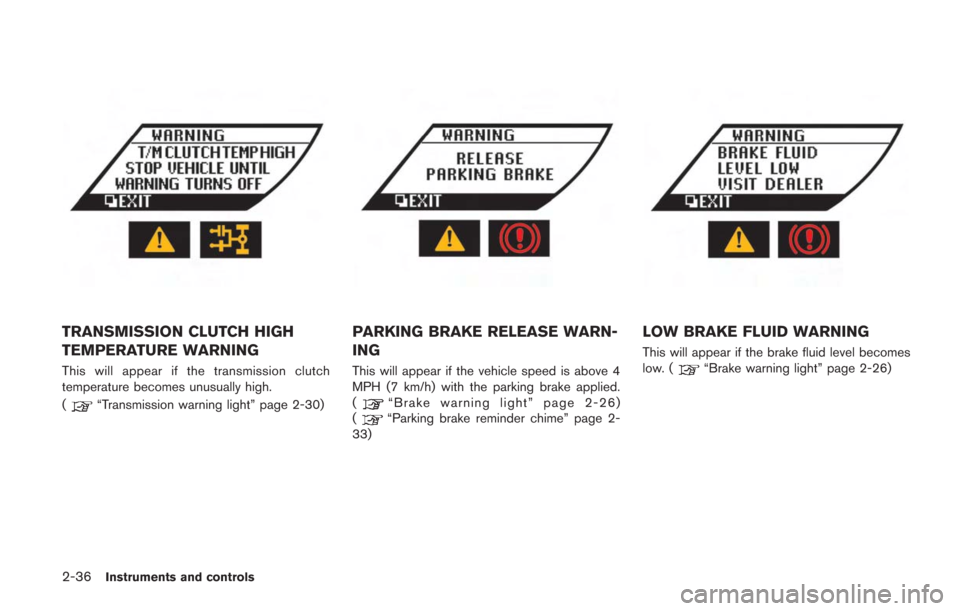 NISSAN GT-R 2014 R35 Owners Manual 2-36Instruments and controls
TRANSMISSION CLUTCH HIGH
TEMPERATURE WARNING
This will appear if the transmission clutch
temperature becomes unusually high.
(
“Transmission warning light” page 2-30)
