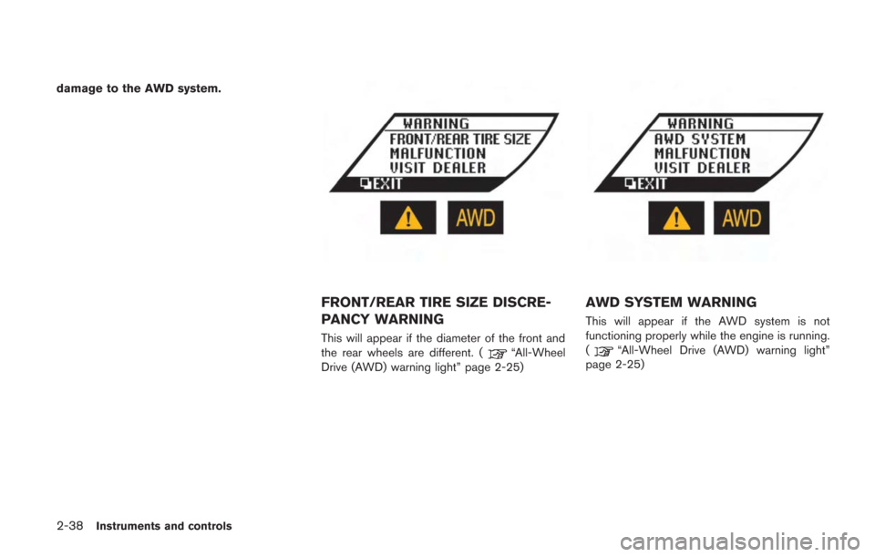 NISSAN GT-R 2014 R35 Owners Manual 2-38Instruments and controls
damage to the AWD system.
FRONT/REAR TIRE SIZE DISCRE-
PANCY WARNING
This will appear if the diameter of the front and
the rear wheels are different. (“All-Wheel
Drive (