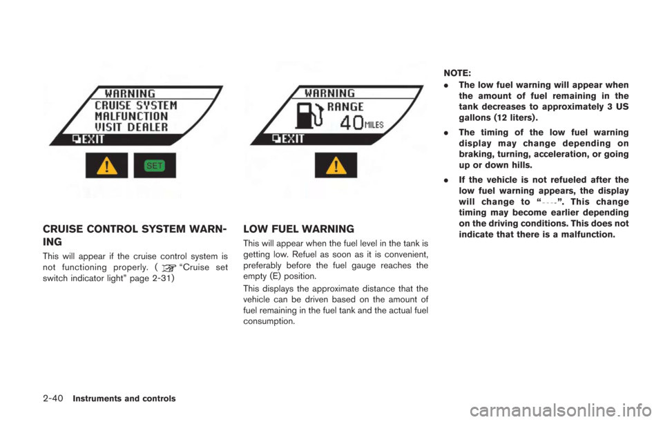 NISSAN GT-R 2014 R35 Owners Manual 2-40Instruments and controls
CRUISE CONTROL SYSTEM WARN-
ING
This will appear if the cruise control system is
not functioning properly. (“Cruise set
switch indicator light” page 2-31)
LOW FUEL WAR NISSAN GT-R 2014 R35 Owners Manual 2-40Instruments and controls
CRUISE CONTROL SYSTEM WARN-
ING
This will appear if the cruise control system is
not functioning properly. (“Cruise set
switch indicator light” page 2-31)
LOW FUEL WAR