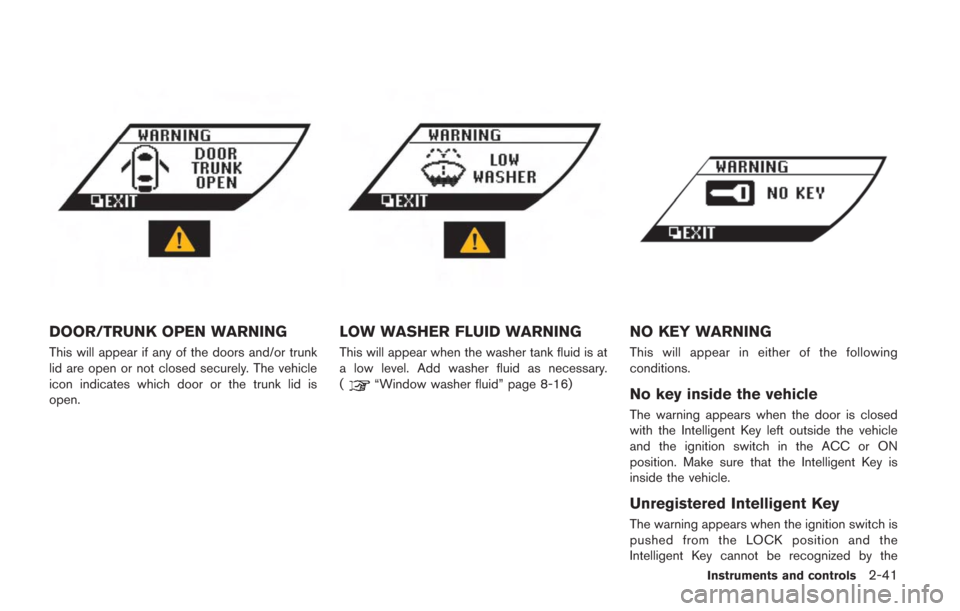 NISSAN GT-R 2014 R35 Owners Manual DOOR/TRUNK OPEN WARNING
This will appear if any of the doors and/or trunk
lid are open or not closed securely. The vehicle
icon indicates which door or the trunk lid is
open.
LOW WASHER FLUID WARNING
