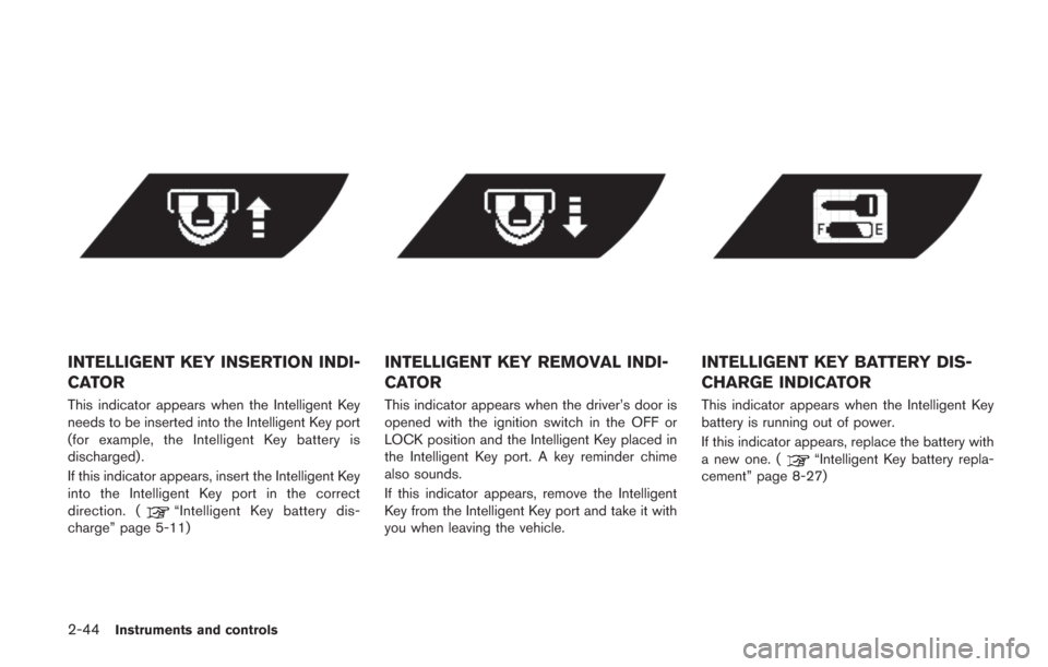 NISSAN GT-R 2014 R35 Owners Manual 2-44Instruments and controls
INTELLIGENT KEY INSERTION INDI-
CATOR
This indicator appears when the Intelligent Key
needs to be inserted into the Intelligent Key port
(for example, the Intelligent Key 