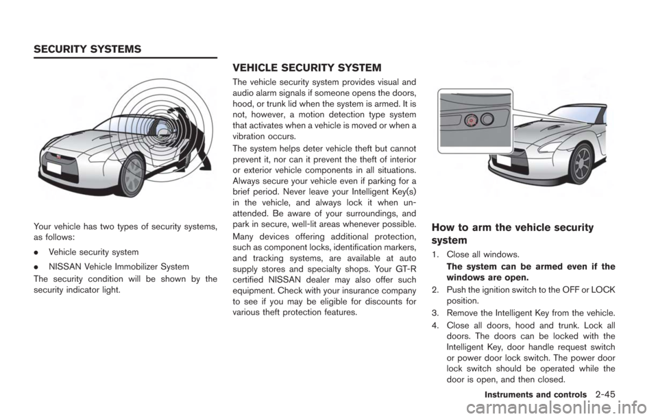 NISSAN GT-R 2014 R35 Owners Manual Your vehicle has two types of security systems,
as follows:
.Vehicle security system
. NISSAN Vehicle Immobilizer System
The security condition will be shown by the
security indicator light.
VEHICLE S NISSAN GT-R 2014 R35 Owners Manual Your vehicle has two types of security systems,
as follows:
.Vehicle security system
. NISSAN Vehicle Immobilizer System
The security condition will be shown by the
security indicator light.
VEHICLE S