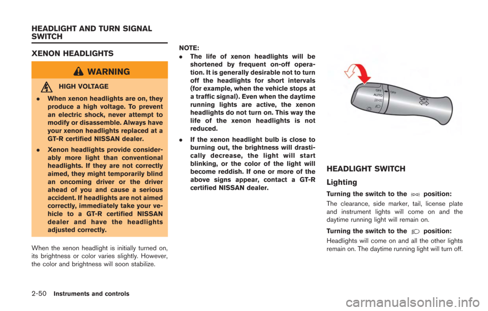 NISSAN GT-R 2014 R35 Owners Manual 2-50Instruments and controls
XENON HEADLIGHTS
WARNING
HIGH VOLTAGE
. When xenon headlights are on, they
produce a high voltage. To prevent
an electric shock, never attempt to
modify or disassemble. Al