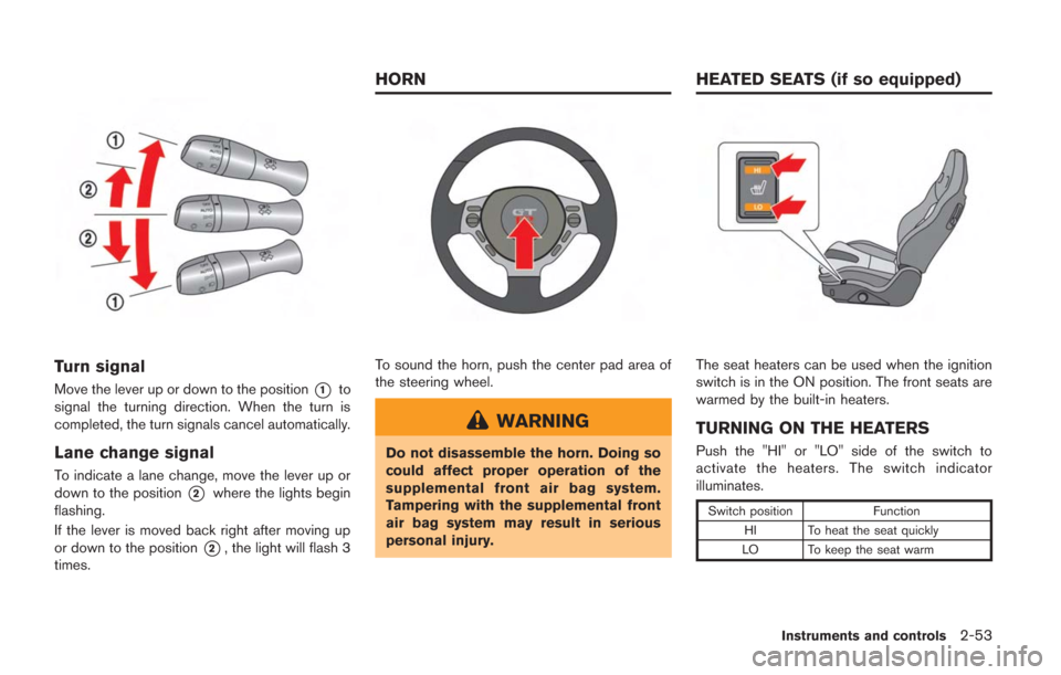 NISSAN GT-R 2014 R35 Owners Manual Turn signal
Move the lever up or down to the position*1to
signal the turning direction. When the turn is
completed, the turn signals cancel automatically.
Lane change signal
To indicate a lane change, NISSAN GT-R 2014 R35 Owners Manual Turn signal
Move the lever up or down to the position*1to
signal the turning direction. When the turn is
completed, the turn signals cancel automatically.
Lane change signal
To indicate a lane change,