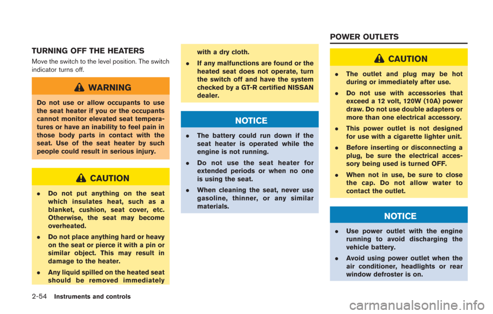 NISSAN GT-R 2014 R35 Owners Manual 2-54Instruments and controls
TURNING OFF THE HEATERS
Move the switch to the level position. The switch
indicator turns off.
WARNING
Do not use or allow occupants to use
the seat heater if you or the o