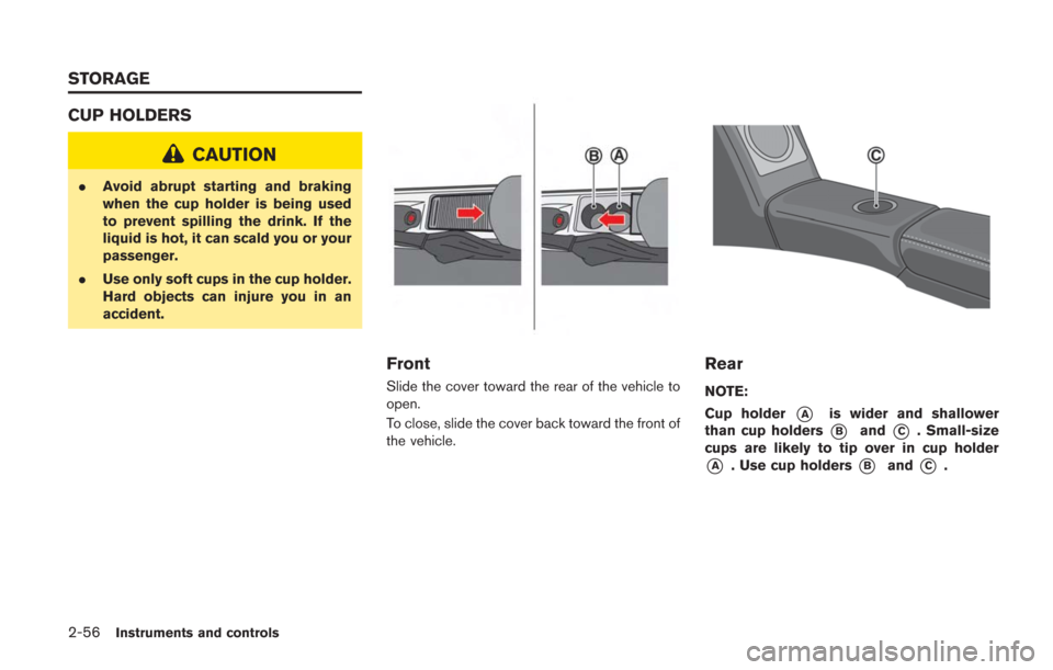 NISSAN GT-R 2014 R35 Owners Manual 2-56Instruments and controls
CUP HOLDERS
CAUTION
.Avoid abrupt starting and braking
when the cup holder is being used
to prevent spilling the drink. If the
liquid is hot, it can scald you or your
pass
