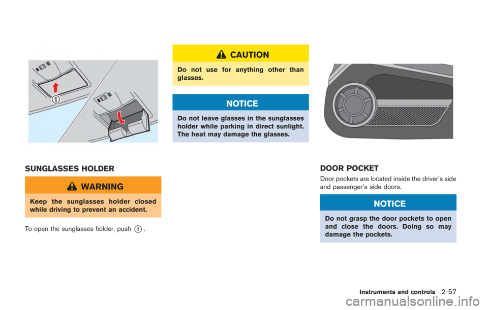 NISSAN GT-R 2014 R35 Owners Manual SUNGLASSES HOLDER
WARNING
Keep the sunglasses holder closed
while driving to prevent an accident.
To open the sunglasses holder, push
*1.
CAUTION
Do not use for anything other than
glasses.
NOTICE
Do 