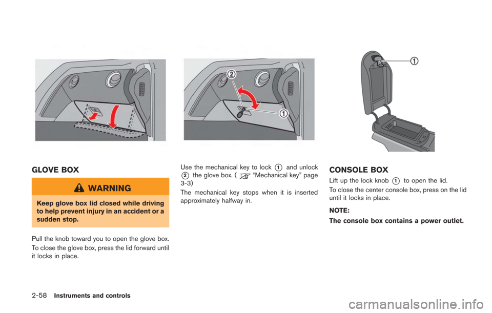 NISSAN GT-R 2014 R35 Owners Manual 2-58Instruments and controls
GLOVE BOX
WARNING
Keep glove box lid closed while driving
to help prevent injury in an accident or a
sudden stop.
Pull the knob toward you to open the glove box.
To close 