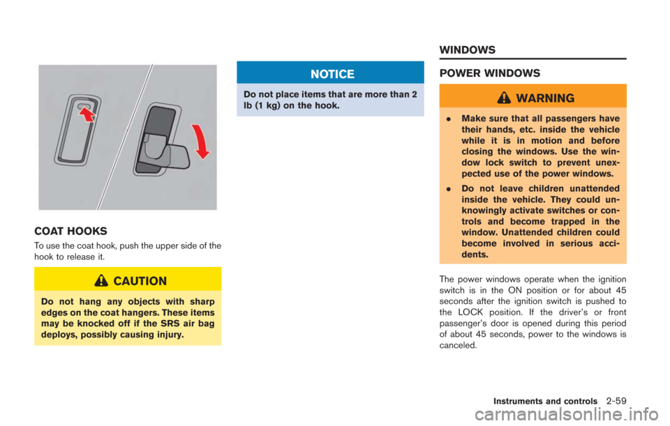 NISSAN GT-R 2014 R35 Owners Manual COAT HOOKS
To use the coat hook, push the upper side of the
hook to release it.
CAUTION
Do not hang any objects with sharp
edges on the coat hangers. These items
may be knocked off if the SRS air bag
