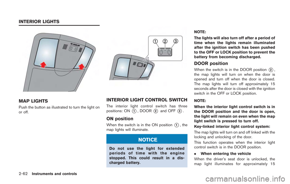 NISSAN GT-R 2014 R35 Owners Manual 2-62Instruments and controls
MAP LIGHTS
Push the button as illustrated to turn the light on
or off.
INTERIOR LIGHT CONTROL SWITCH
The interior light control switch has three
positions: ON
*1, DOOR*2an