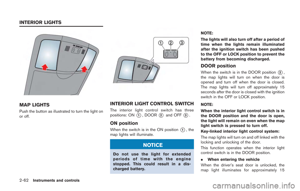 NISSAN GT-R 2014 R35 Owners Manual 2-62Instruments and controls
MAP LIGHTS
Push the button as illustrated to turn the light on
or off.
INTERIOR LIGHT CONTROL SWITCH
The interior light control switch has three
positions: ON
*1, DOOR*2an NISSAN GT-R 2014 R35 Owners Manual 2-62Instruments and controls
MAP LIGHTS
Push the button as illustrated to turn the light on
or off.
INTERIOR LIGHT CONTROL SWITCH
The interior light control switch has three
positions: ON
*1, DOOR*2an