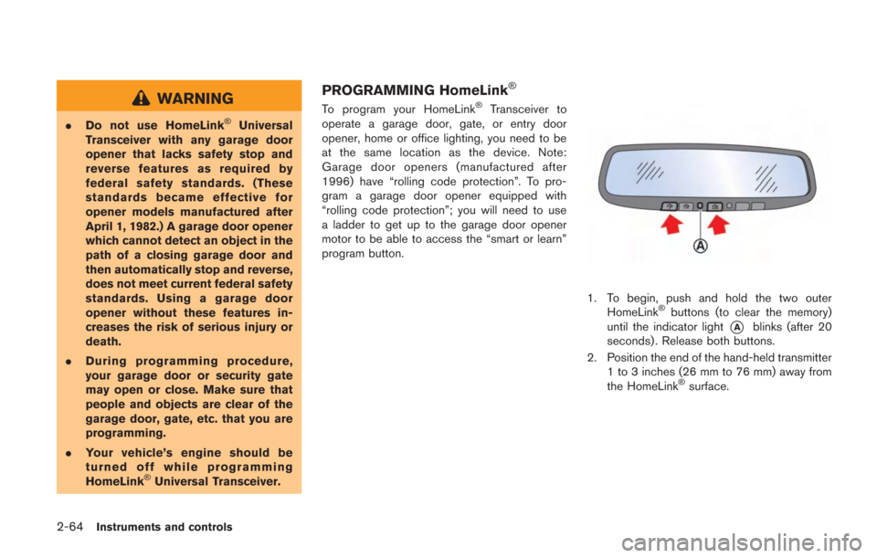 NISSAN GT-R 2014 R35 Owners Manual 2-64Instruments and controls
WARNING
.Do not use HomeLink®Universal
Transceiver with any garage door
opener that lacks safety stop and
reverse features as required by
federal safety standards. (These