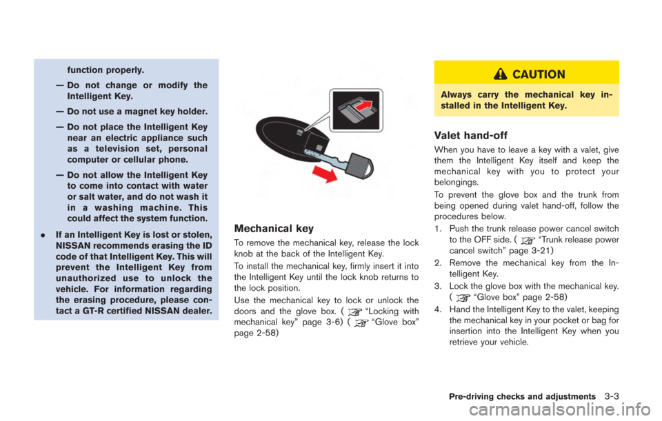 NISSAN GT-R 2014 R35 User Guide function properly.
— Do not change or modify the Intelligent Key.
— Do not use a magnet key holder.
— Do not place the Intelligent Key near an electric appliance such
as a television set, person